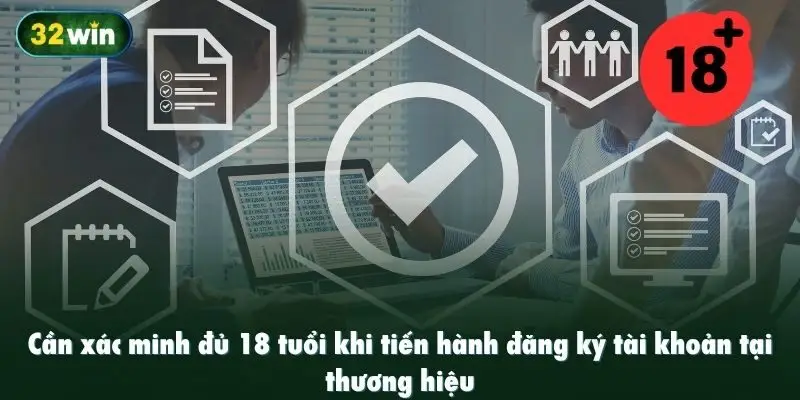 Cần xác minh đủ 18 tuổi khi tiến hành đăng ký tài khoản tại thương hiệu