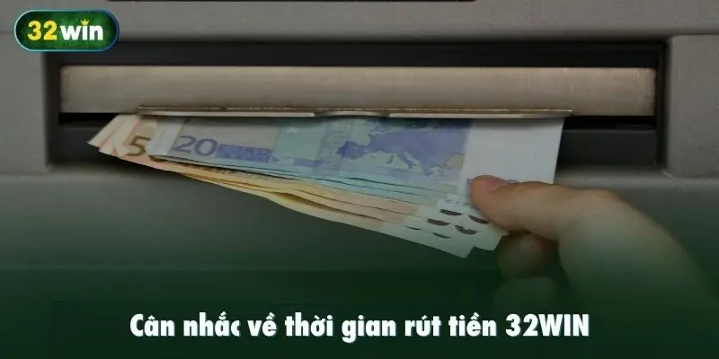Cân nhắc về thời gian rút tiền 32WIN